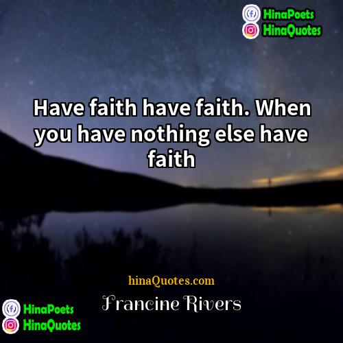 Francine Rivers Quotes | Have faith have faith. When you have